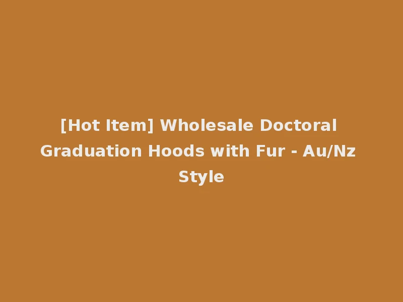 [Hot Item] Wholesale Doctoral Graduation Hoods with Fur - Au/Nz Style