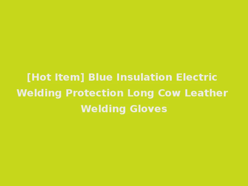 [Hot Item] Blue Insulation Electric Welding Protection Long Cow Leather Welding Gloves