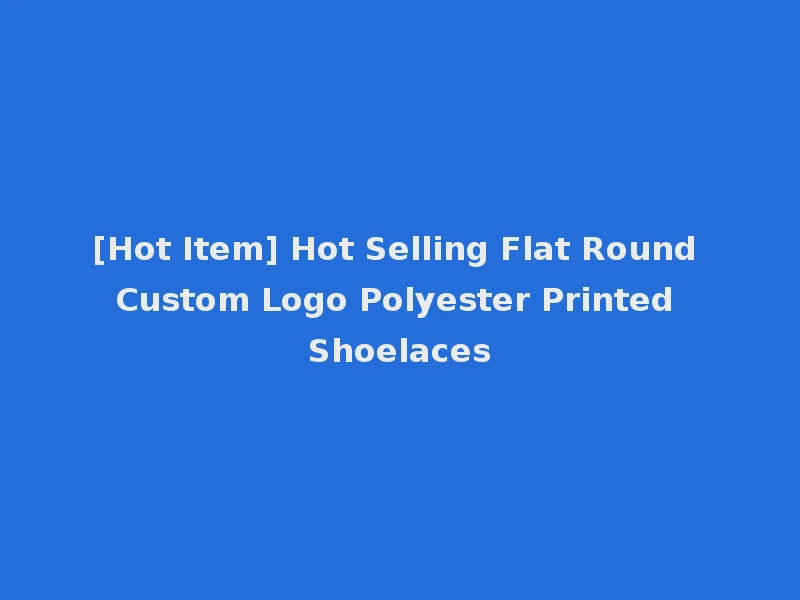 [Hot Item] Hot Selling Flat Round Custom Logo Polyester Printed Shoelaces