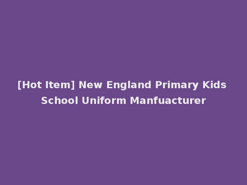 [Hot Item] New England Primary Kids School Uniform Manfuacturer