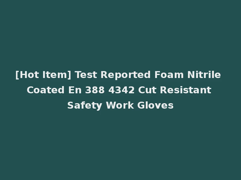 [Hot Item] Test Reported Foam Nitrile Coated En 388 4342 Cut Resistant Safety Work Gloves