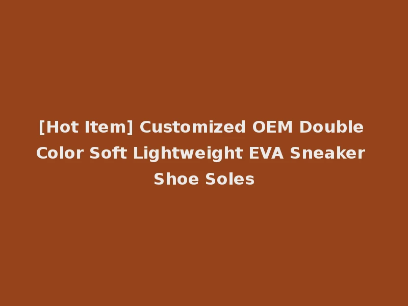 [Hot Item] Customized OEM Double Color Soft Lightweight EVA Sneaker Shoe Soles