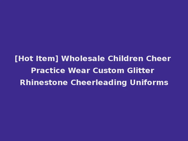[Hot Item] Wholesale Children Cheer Practice Wear Custom Glitter Rhinestone Cheerleading Uniforms