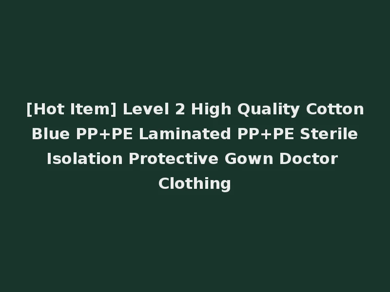 [Hot Item] Level 2 High Quality Cotton Blue PP+PE Laminated PP+PE Sterile Isolation Protective Gown Doctor Clothing