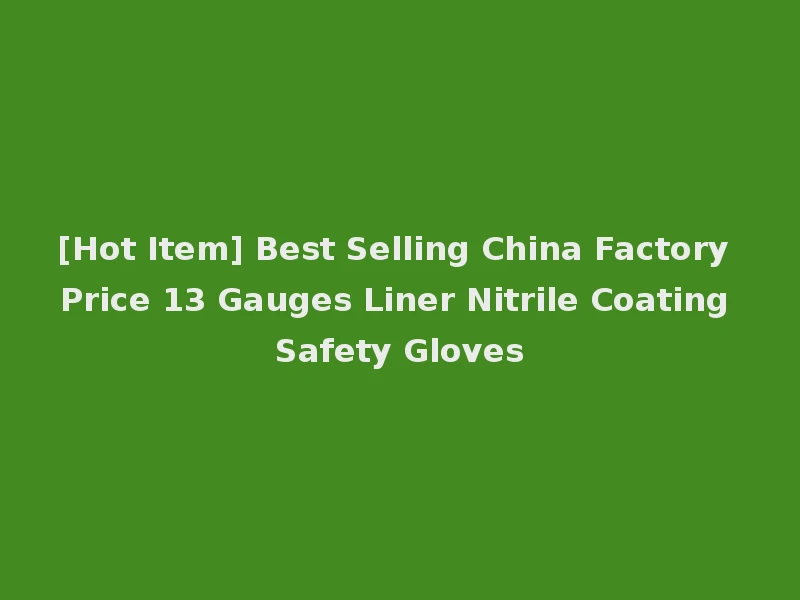 [Hot Item] Best Selling China Factory Price 13 Gauges Liner Nitrile Coating Safety Gloves