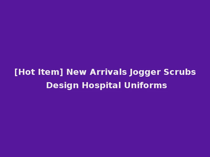 [Hot Item] New Arrivals Jogger Scrubs Design Hospital Uniforms