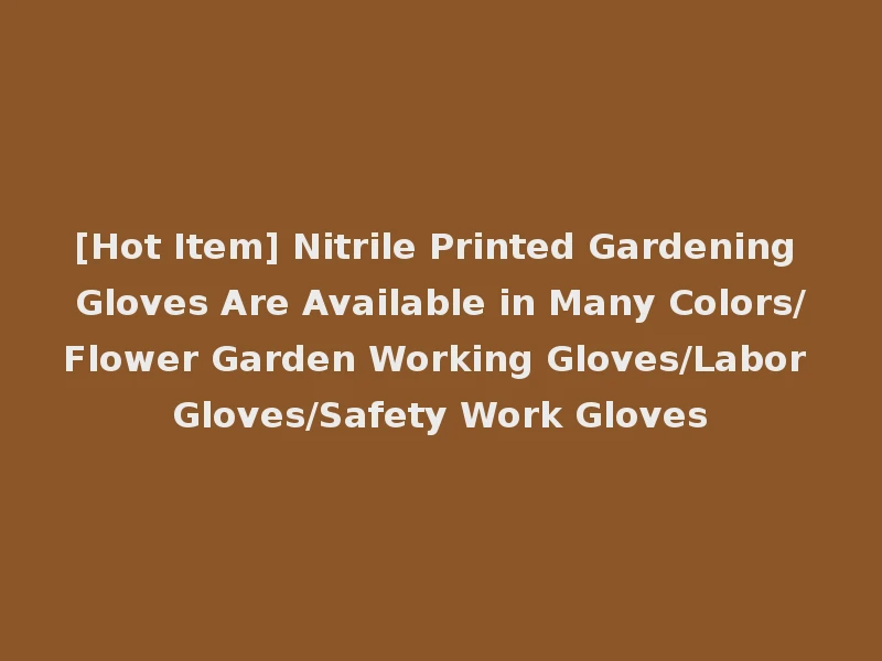 [Hot Item] Nitrile Printed Gardening Gloves Are Available in Many Colors/Flower Garden Working Gloves/Labor Gloves/Safety Work Gloves