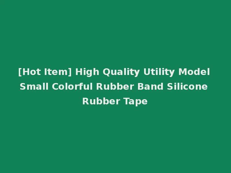 [Hot Item] High Quality Utility Model Small Colorful Rubber Band Silicone Rubber Tape