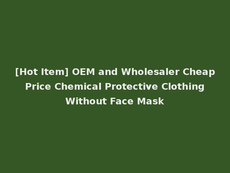[Hot Item] OEM and Wholesaler Cheap Price Chemical Protective Clothing Without Face Mask