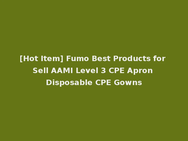 [Hot Item] Fumo Best Products for Sell AAMI Level 3 CPE Apron Disposable CPE Gowns