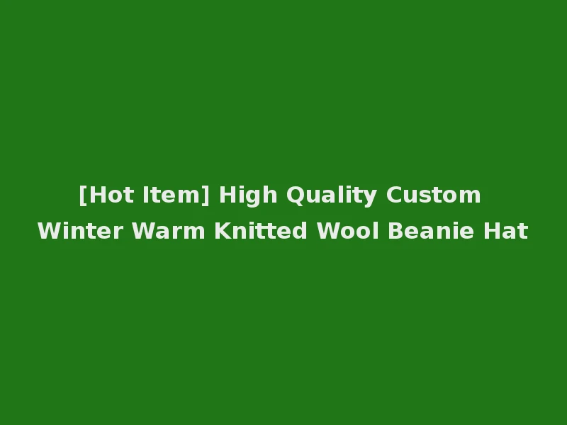 [Hot Item] High Quality Custom Winter Warm Knitted Wool Beanie Hat