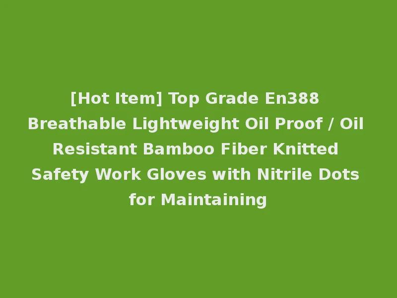 [Hot Item] Top Grade En388 Breathable Lightweight Oil Proof / Oil Resistant Bamboo Fiber Knitted Safety Work Gloves with Nitrile Dots for Maintaining