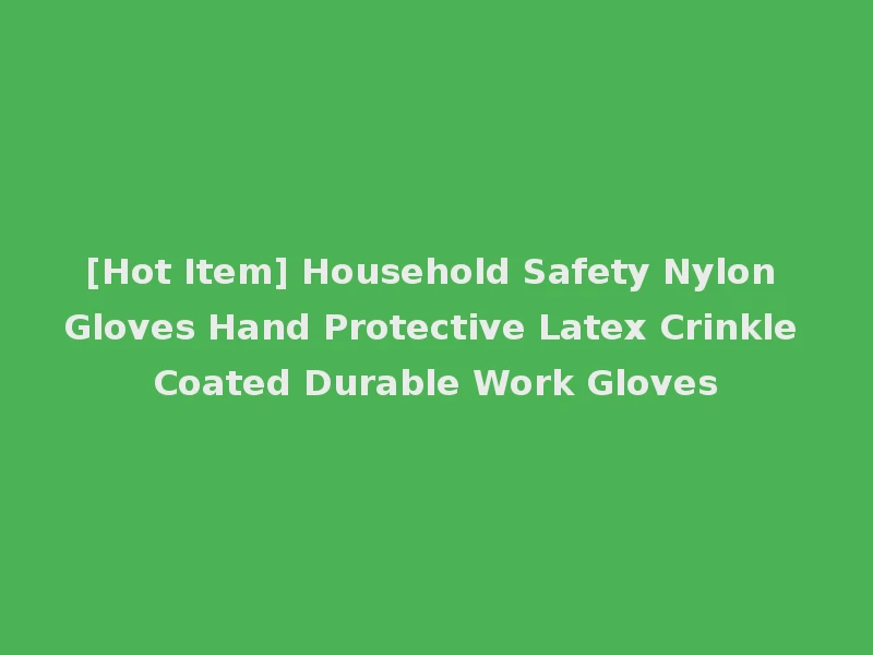 [Hot Item] Household Safety Nylon Gloves Hand Protective Latex Crinkle Coated Durable Work Gloves