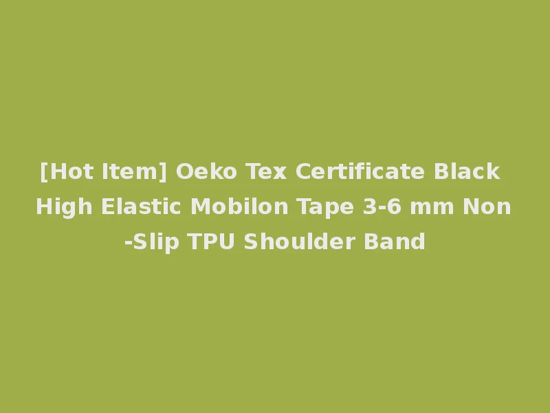 [Hot Item] Oeko Tex Certificate Black High Elastic Mobilon Tape 3-6 mm Non-Slip TPU Shoulder Band
