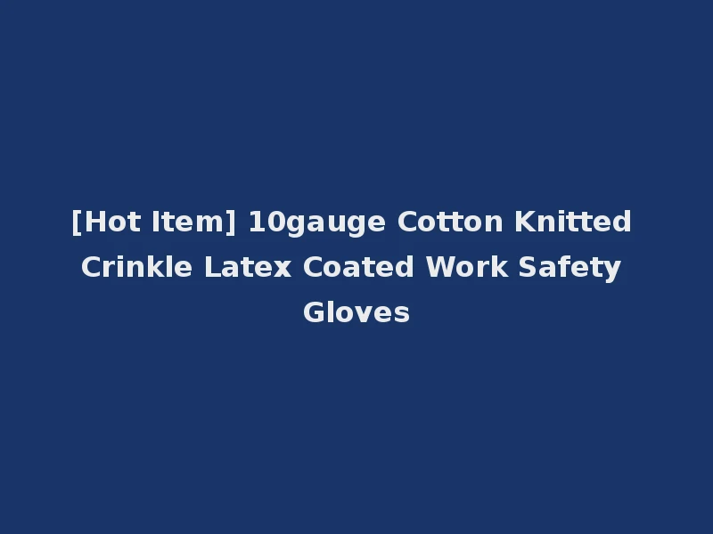 [Hot Item] 10gauge Cotton Knitted Crinkle Latex Coated Work Safety Gloves