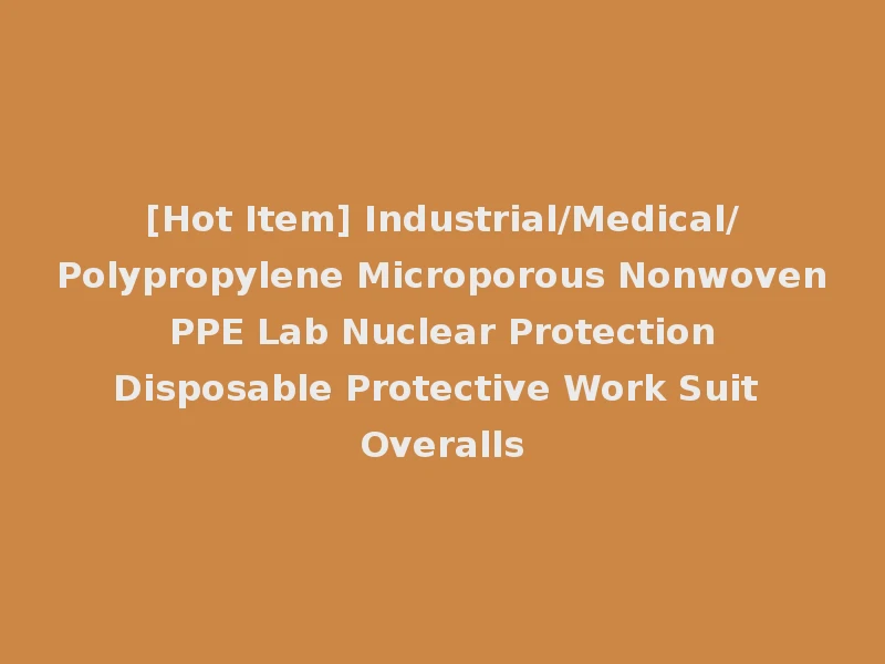 [Hot Item] Industrial/Medical/Polypropylene Microporous Nonwoven PPE Lab Nuclear Protection Disposable Protective Work Suit Overalls