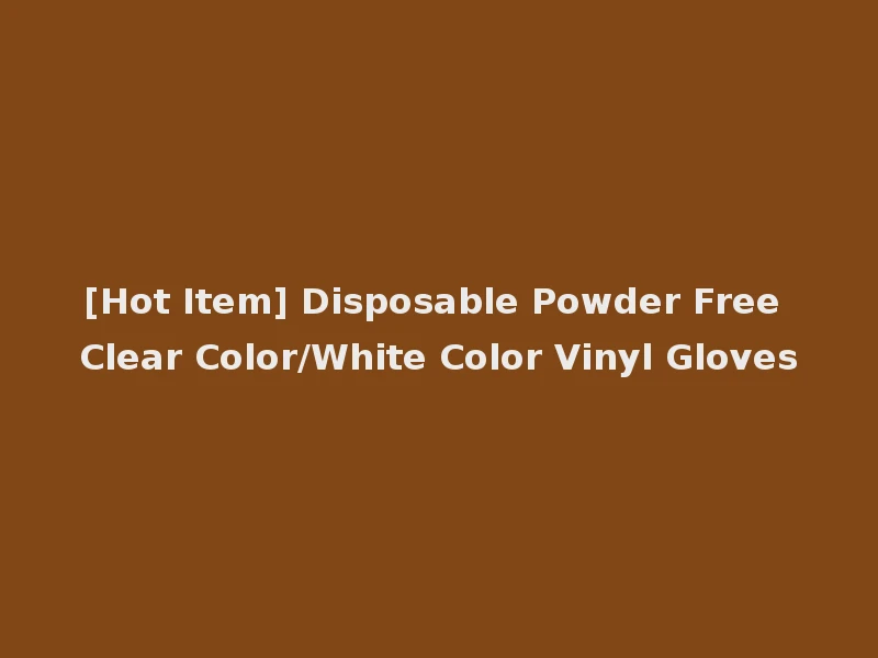 [Hot Item] Disposable Powder Free Clear Color/White Color Vinyl Gloves