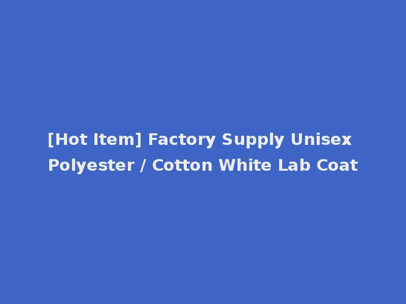 [Hot Item] Factory Supply Unisex Polyester / Cotton White Lab Coat