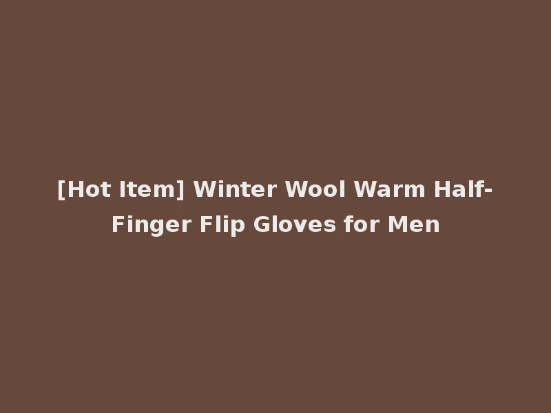 [Hot Item] Winter Wool Warm Half-Finger Flip Gloves for Men