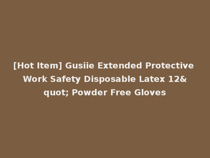 [Hot Item] Gusiie Extended Protective Work Safety Disposable Latex 12" Powder Free Gloves
