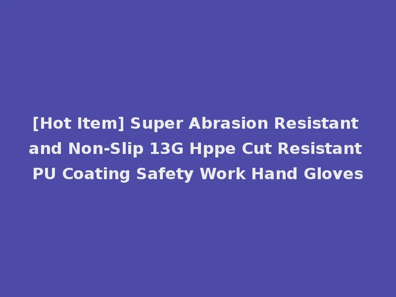[Hot Item] Super Abrasion Resistant and Non-Slip 13G Hppe Cut Resistant PU Coating Safety Work Hand Gloves