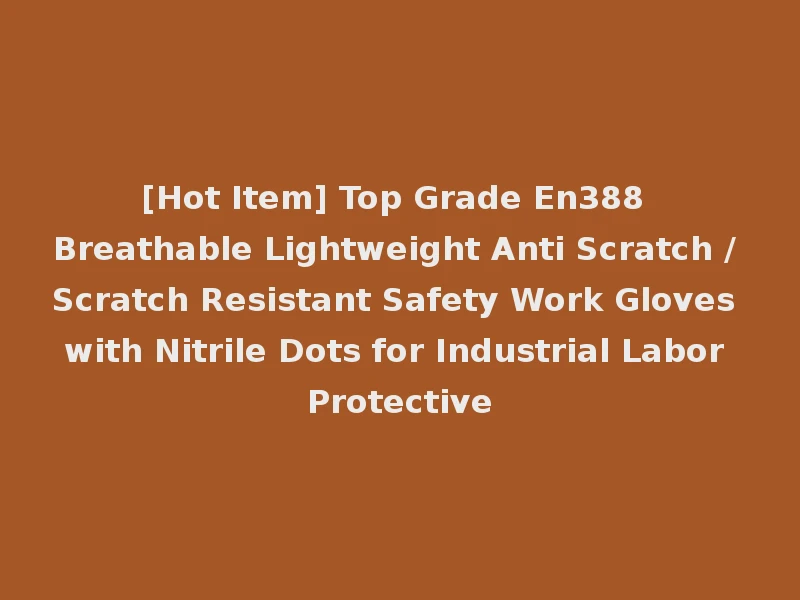 [Hot Item] Top Grade En388 Breathable Lightweight Anti Scratch / Scratch Resistant Safety Work Gloves with Nitrile Dots for Industrial Labor Protective