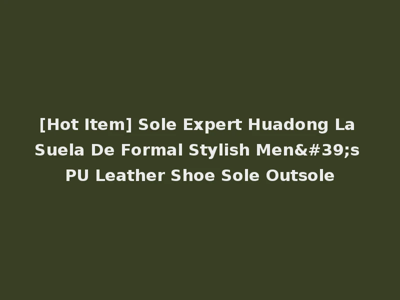 [Hot Item] Sole Expert Huadong La Suela De Formal Stylish Men's PU Leather Shoe Sole Outsole