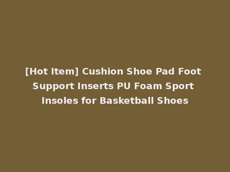 [Hot Item] Cushion Shoe Pad Foot Support Inserts PU Foam Sport Insoles for Basketball Shoes