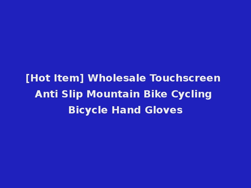 [Hot Item] Wholesale Touchscreen Anti Slip Mountain Bike Cycling Bicycle Hand Gloves