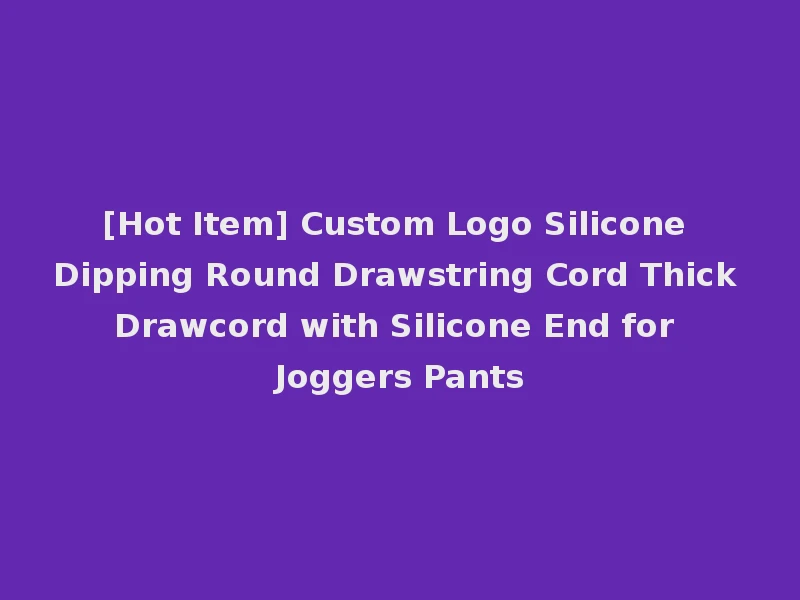 [Hot Item] Custom Logo Silicone Dipping Round Drawstring Cord Thick Drawcord with Silicone End for Joggers Pants