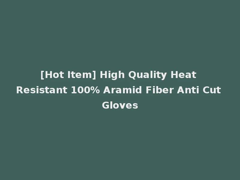 [Hot Item] High Quality Heat Resistant 100% Aramid Fiber Anti Cut Gloves