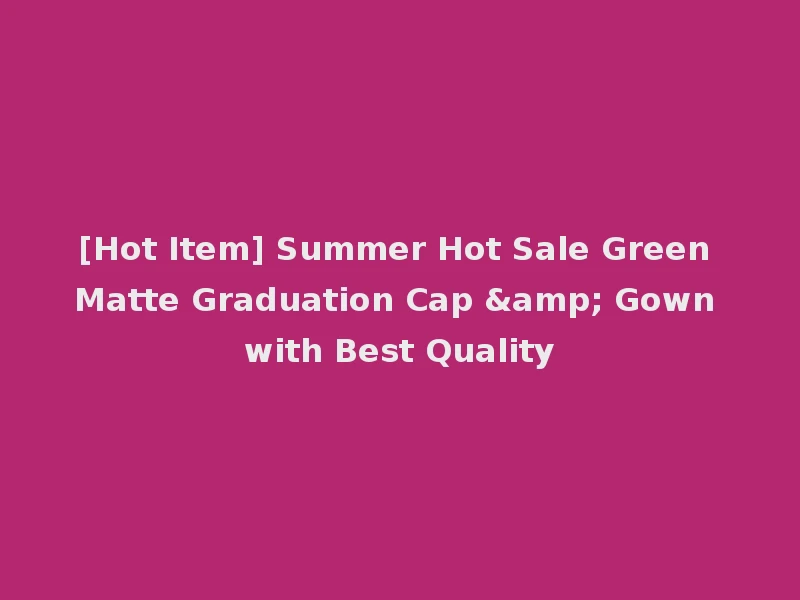[Hot Item] Summer Hot Sale Green Matte Graduation Cap & Gown with Best Quality