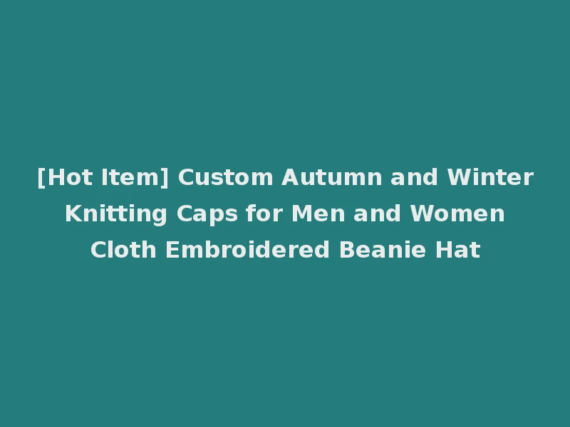 [Hot Item] Custom Autumn and Winter Knitting Caps for Men and Women Cloth Embroidered Beanie Hat