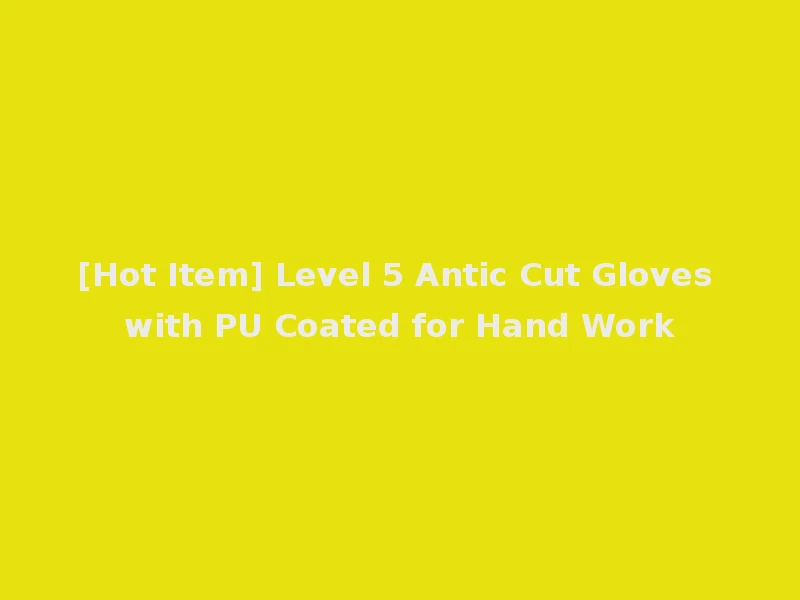 [Hot Item] Level 5 Antic Cut Gloves with PU Coated for Hand Work