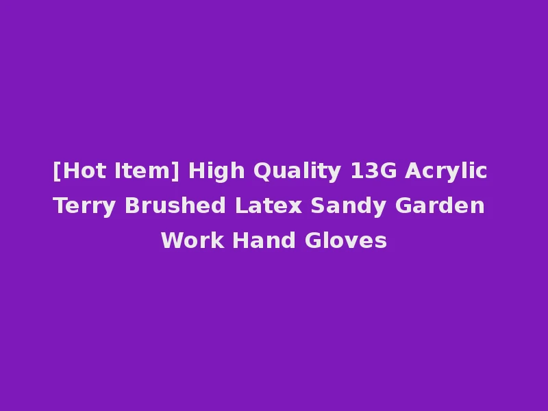 [Hot Item] High Quality 13G Acrylic Terry Brushed Latex Sandy Garden Work Hand Gloves