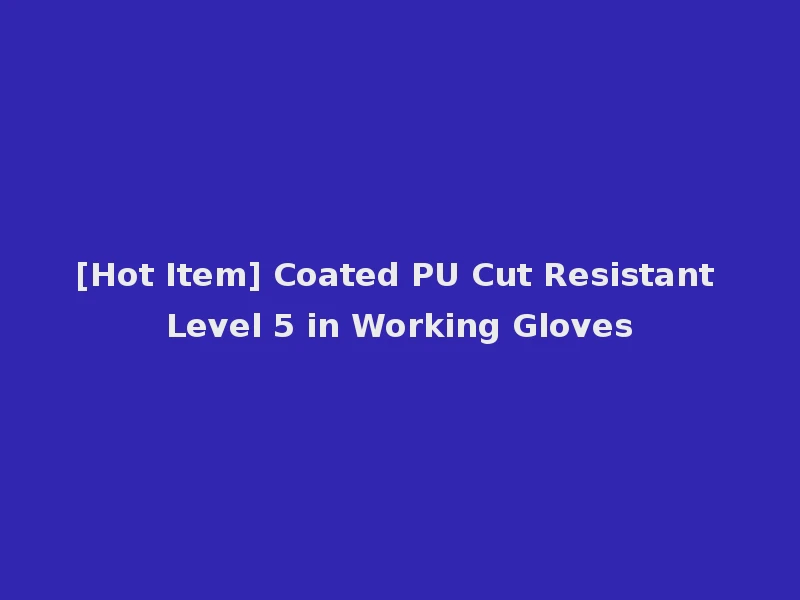 [Hot Item] Coated PU Cut Resistant Level 5 in Working Gloves