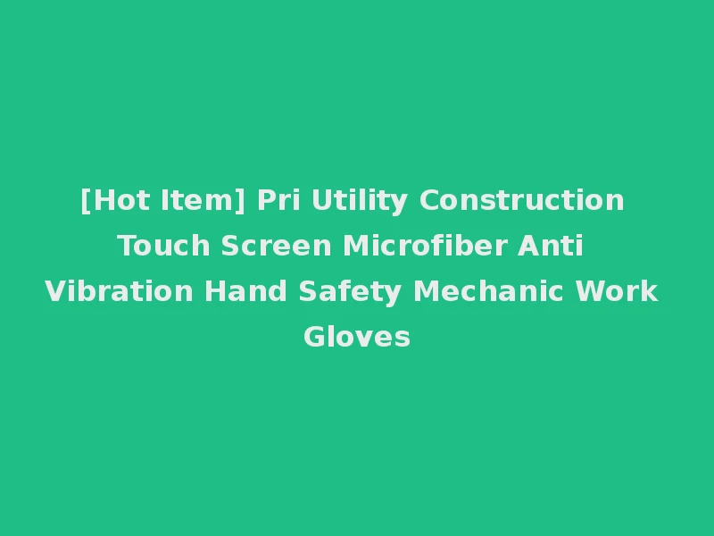 [Hot Item] Pri Utility Construction Touch Screen Microfiber Anti Vibration Hand Safety Mechanic Work Gloves