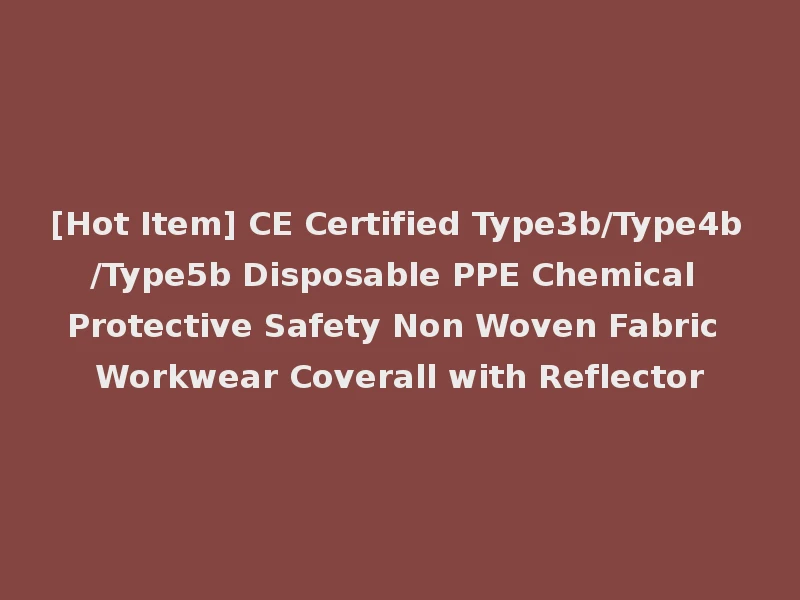 [Hot Item] CE Certified Type3b/Type4b/Type5b Disposable PPE Chemical Protective Safety Non Woven Fabric Workwear Coverall with Reflector