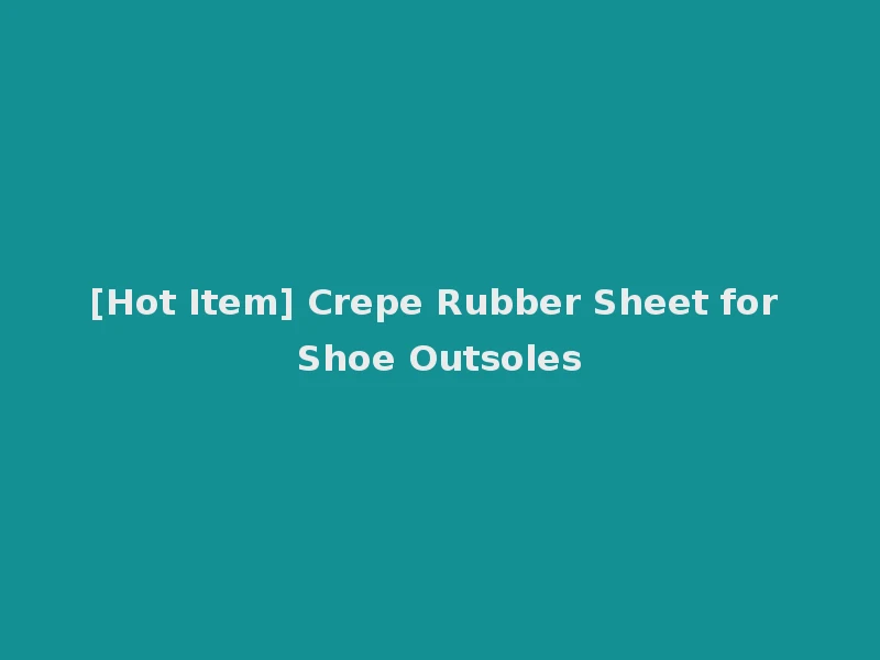 [Hot Item] Crepe Rubber Sheet for Shoe Outsoles