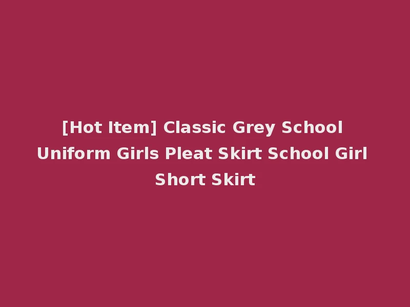 [Hot Item] Classic Grey School Uniform Girls Pleat Skirt School Girl Short Skirt