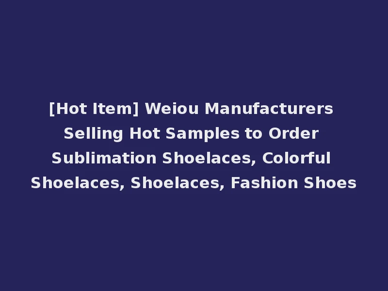 [Hot Item] Weiou Manufacturers Selling Hot Samples to Order Sublimation Shoelaces, Colorful Shoelaces, Shoelaces, Fashion Shoes