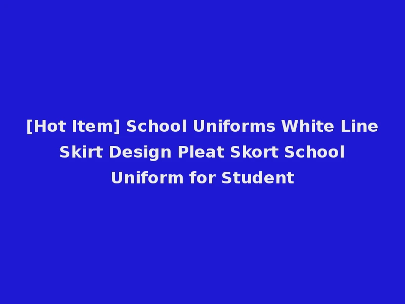 [Hot Item] School Uniforms White Line Skirt Design Pleat Skort School Uniform for Student