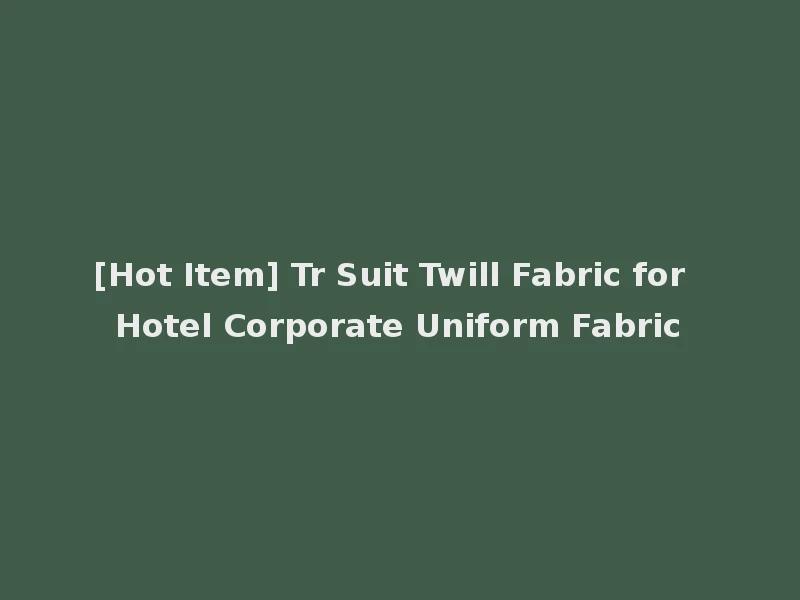 [Hot Item] Tr Suit Twill Fabric for Hotel Corporate Uniform Fabric