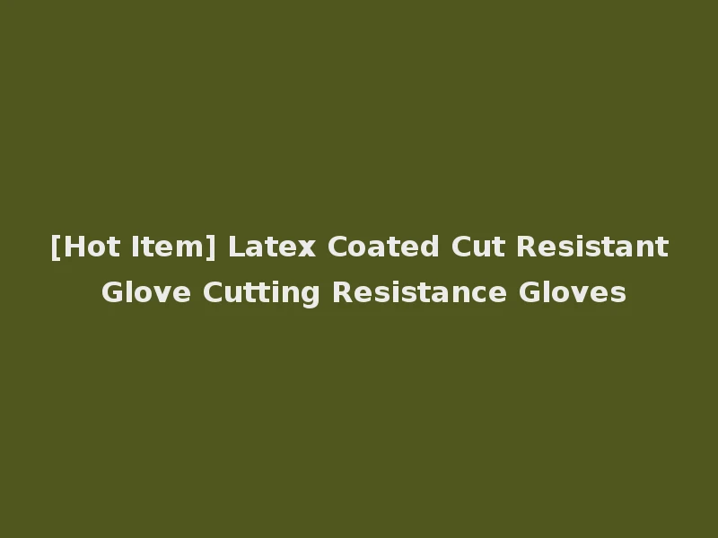 [Hot Item] Latex Coated Cut Resistant Glove Cutting Resistance Gloves