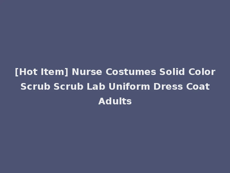 [Hot Item] Nurse Costumes Solid Color Scrub Scrub Lab Uniform Dress Coat Adults