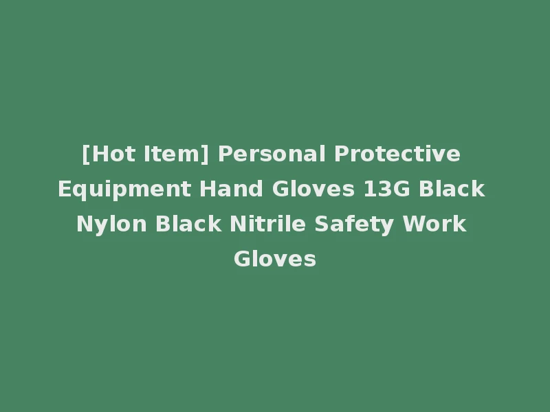 [Hot Item] Personal Protective Equipment Hand Gloves 13G Black Nylon Black Nitrile Safety Work Gloves