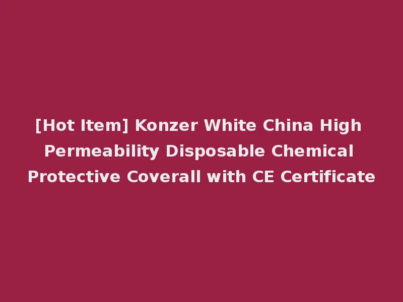 [Hot Item] Konzer White China High Permeability Disposable Chemical Protective Coverall with CE Certificate