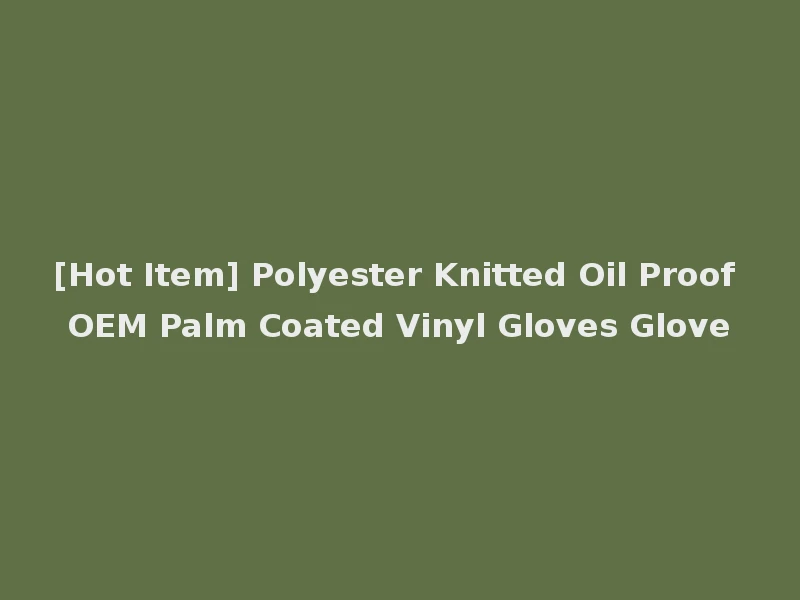 [Hot Item] Polyester Knitted Oil Proof OEM Palm Coated Vinyl Gloves Glove