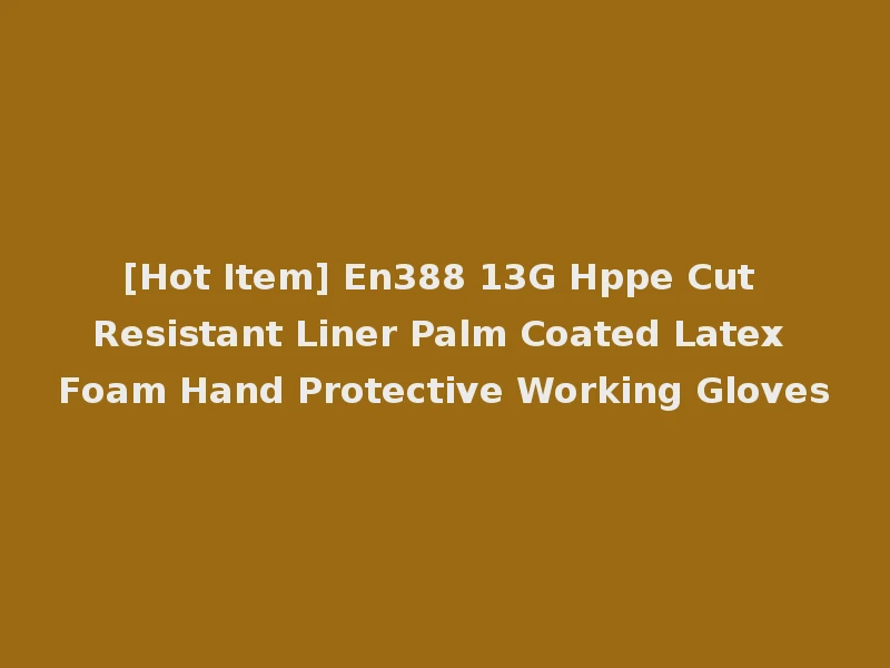 [Hot Item] En388 13G Hppe Cut Resistant Liner Palm Coated Latex Foam Hand Protective Working Gloves
