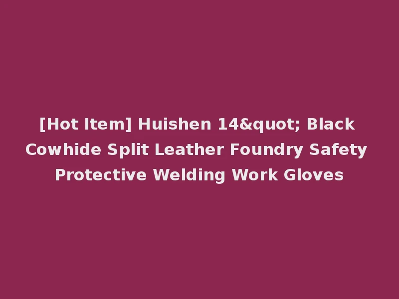 [Hot Item] Huishen 14" Black Cowhide Split Leather Foundry Safety Protective Welding Work Gloves